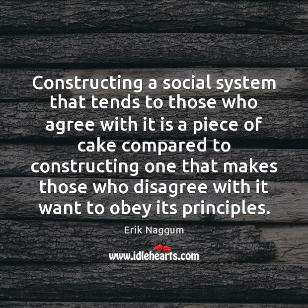 Constructing a social system that tends to those who agree with it Erik Naggum Picture Quote