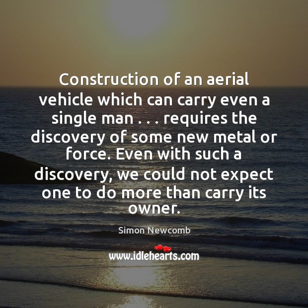 Construction of an aerial vehicle which can carry even a single man . . . Simon Newcomb Picture Quote