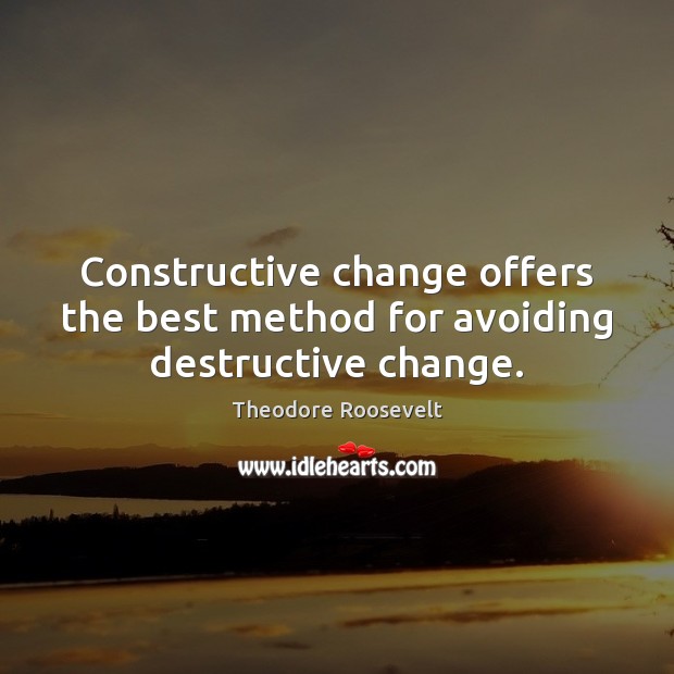 Constructive change offers the best method for avoiding destructive change. Image