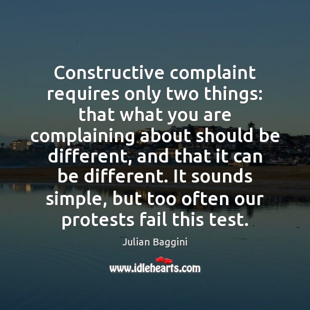 Constructive complaint requires only two things: that what you are complaining about Julian Baggini Picture Quote