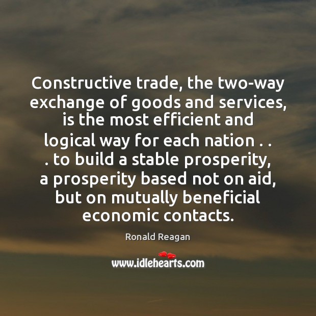 Constructive trade, the two-way exchange of goods and services, is the most Ronald Reagan Picture Quote