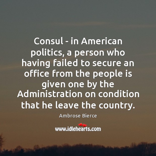Consul – in American politics, a person who having failed to secure Ambrose Bierce Picture Quote