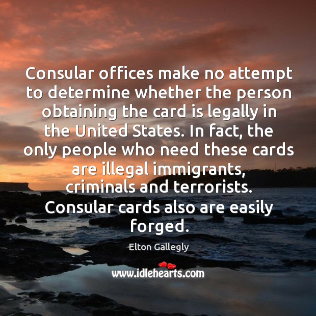 Consular offices make no attempt to determine whether the person obtaining the card Elton Gallegly Picture Quote