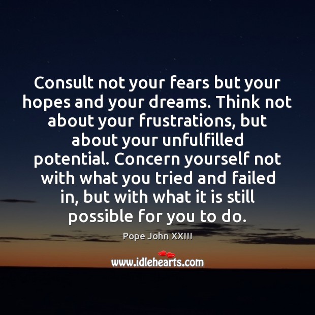 Consult not your fears but your hopes and your dreams. Think not Pope John XXIII Picture Quote