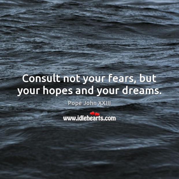 Consult not your fears, but your hopes and your dreams. Pope John XXIII Picture Quote
