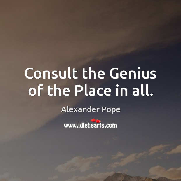 Consult the Genius of the Place in all. Image