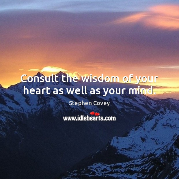 Consult the wisdom of your heart as well as your mind. Stephen Covey Picture Quote