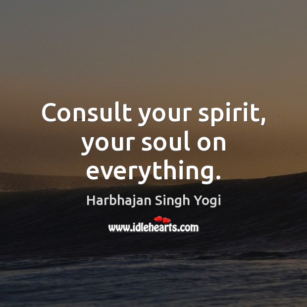 Consult your spirit, your soul on everything. Harbhajan Singh Yogi Picture Quote