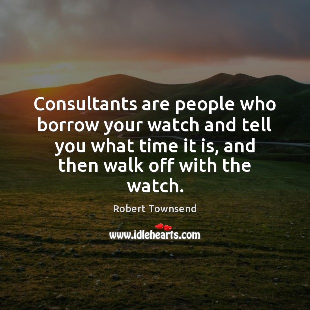Consultants are people who borrow your watch and tell you what time Robert Townsend Picture Quote