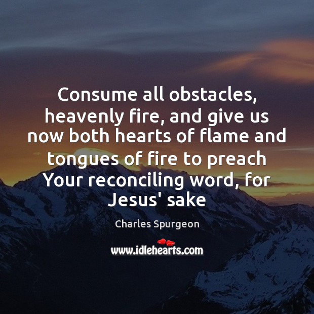 Consume all obstacles, heavenly fire, and give us now both hearts of Image