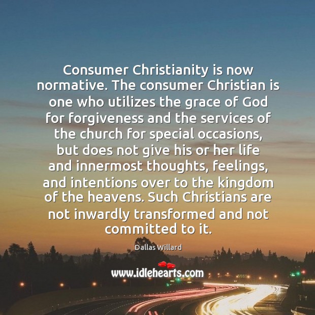 Consumer Christianity is now normative. The consumer Christian is one who utilizes Dallas Willard Picture Quote