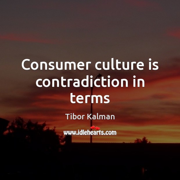 Consumer culture is contradiction in terms Tibor Kalman Picture Quote