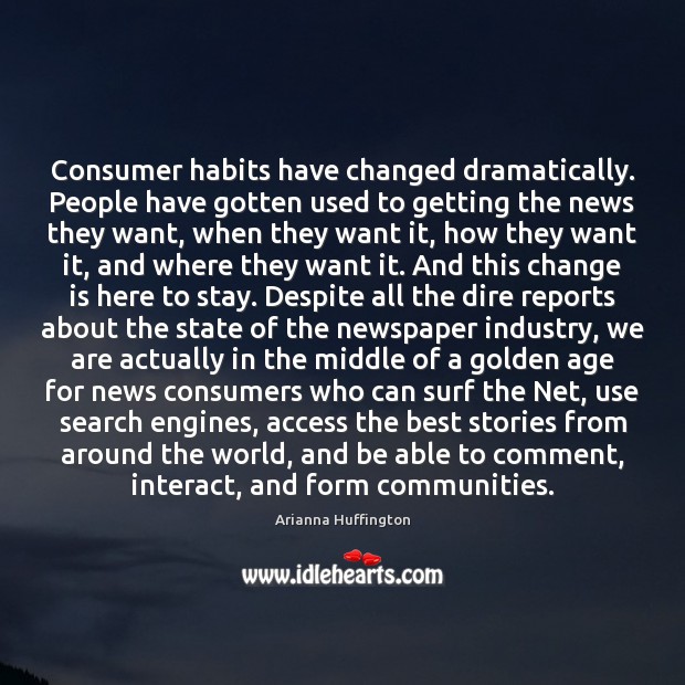Consumer habits have changed dramatically. People have gotten used to getting the Arianna Huffington Picture Quote