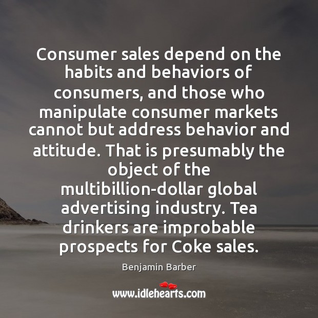 Consumer sales depend on the habits and behaviors of consumers, and those Benjamin Barber Picture Quote