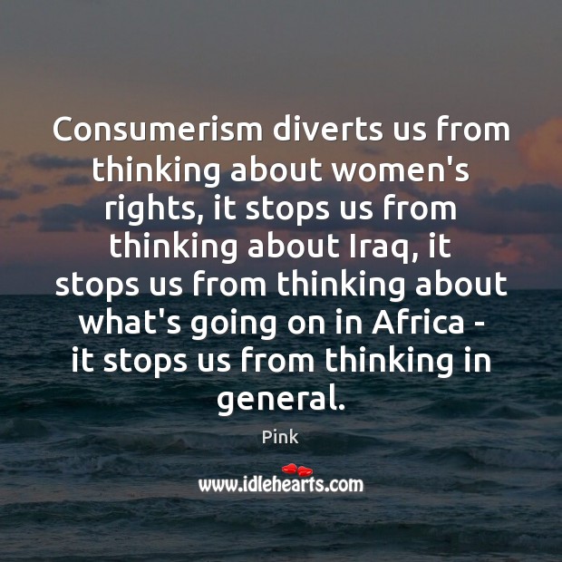 Consumerism diverts us from thinking about women’s rights, it stops us from Pink Picture Quote