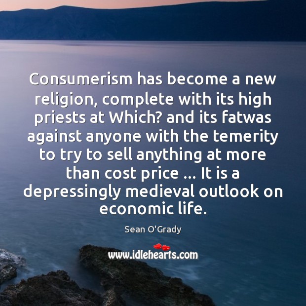 Consumerism has become a new religion, complete with its high priests at Sean O’Grady Picture Quote