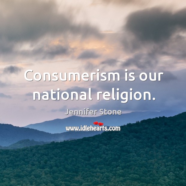 Consumerism is our national religion. Image