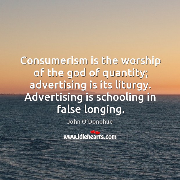 Consumerism is the worship of the God of quantity; advertising is its Image
