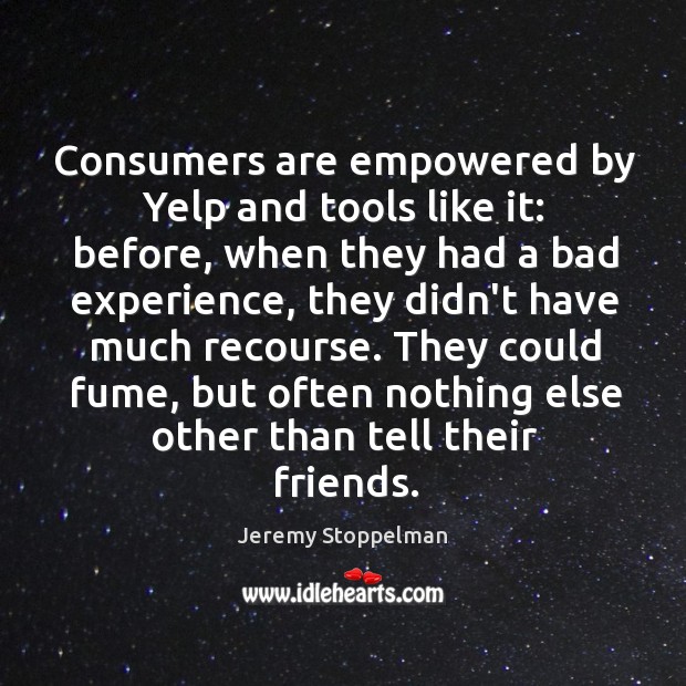 Consumers are empowered by Yelp and tools like it: before, when they Jeremy Stoppelman Picture Quote