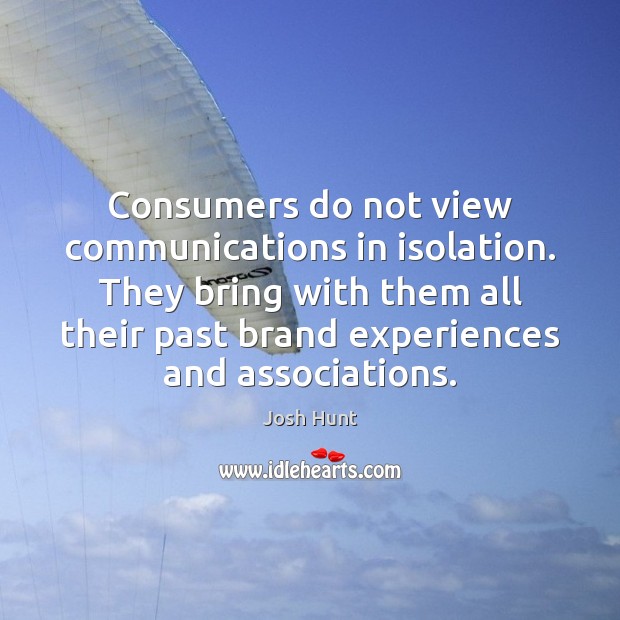 Consumers do not view communications in isolation. They bring with them all Josh Hunt Picture Quote