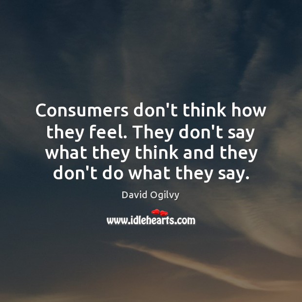 Consumers don’t think how they feel. They don’t say what they think David Ogilvy Picture Quote