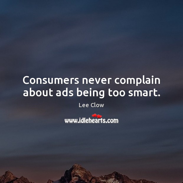 Consumers never complain about ads being too smart. Complain Quotes Image