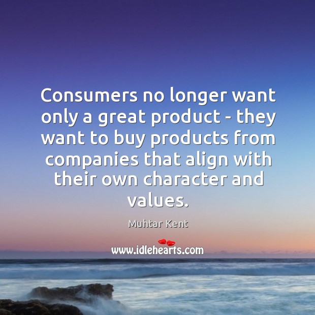 Consumers no longer want only a great product – they want to Muhtar Kent Picture Quote