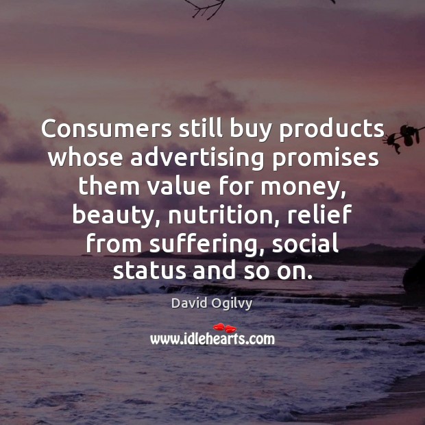Consumers still buy products whose advertising promises them value for money, beauty, David Ogilvy Picture Quote