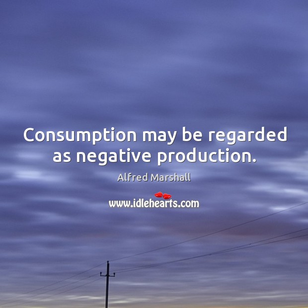 Consumption may be regarded as negative production. Image