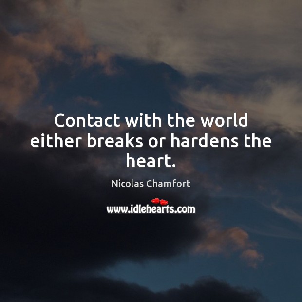 Contact with the world either breaks or hardens the heart. Nicolas Chamfort Picture Quote