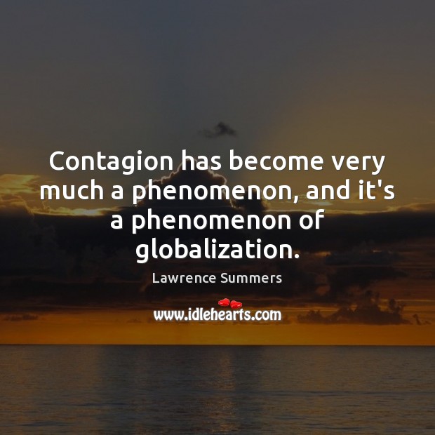 Contagion has become very much a phenomenon, and it’s a phenomenon of globalization. Lawrence Summers Picture Quote
