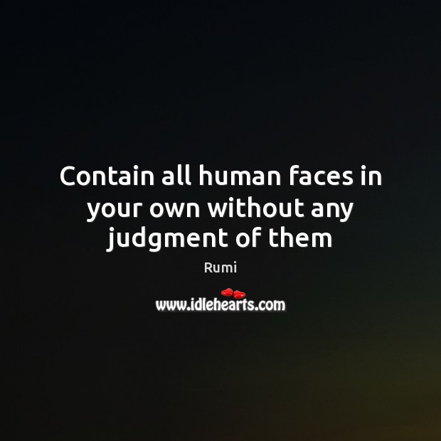 Contain all human faces in your own without any judgment of them Rumi Picture Quote