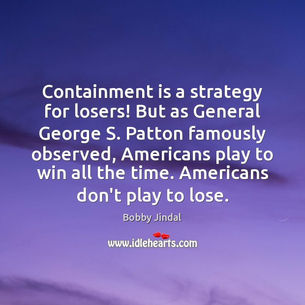 Containment is a strategy for losers! But as General George S. Patton Bobby Jindal Picture Quote