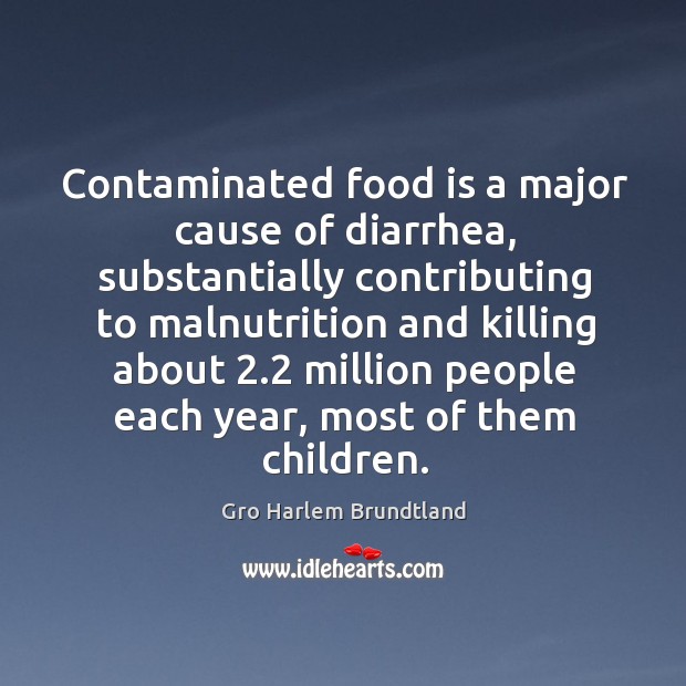 Contaminated food is a major cause of diarrhea Gro Harlem Brundtland Picture Quote