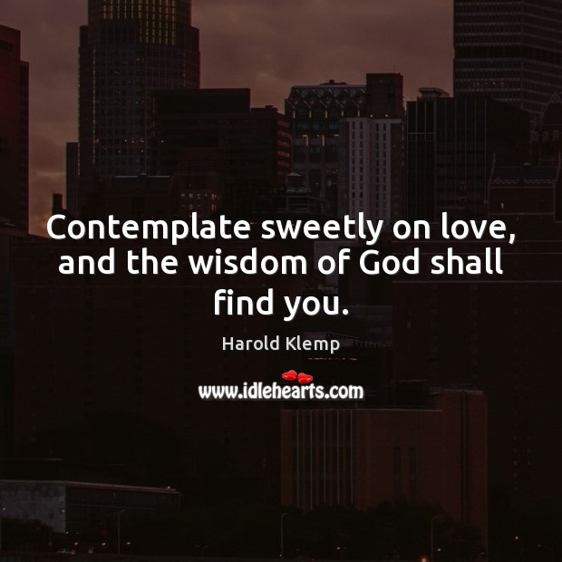 Contemplate sweetly on love, and the wisdom of God shall find you. Image