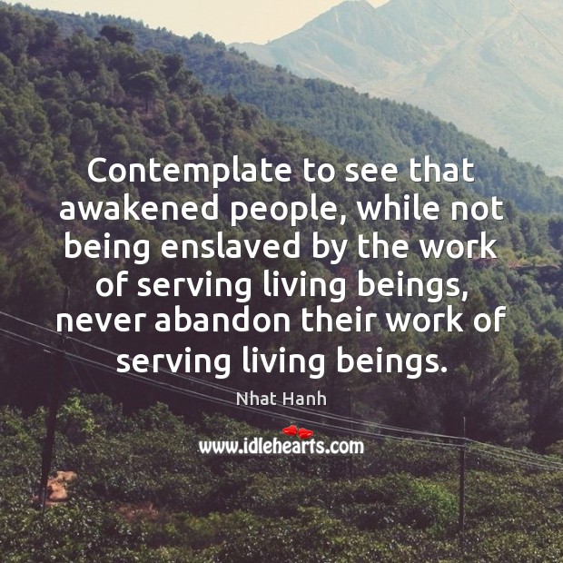 Contemplate to see that awakened people, while not being enslaved by the Nhat Hanh Picture Quote