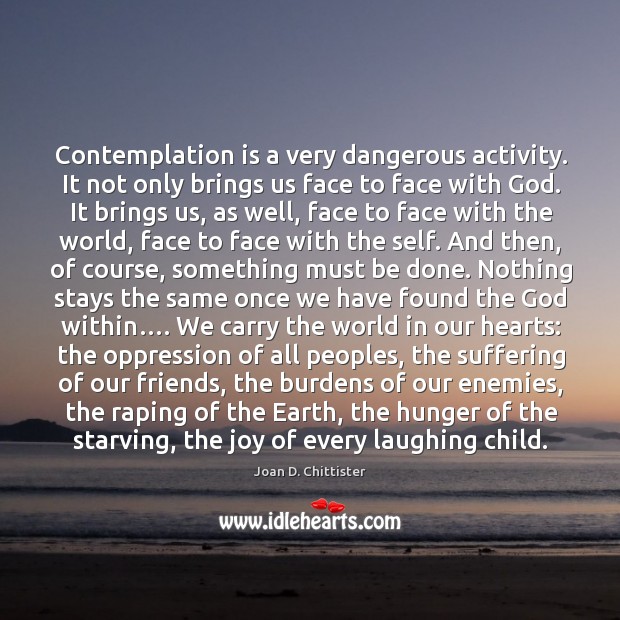 Contemplation is a very dangerous activity. It not only brings us face Image