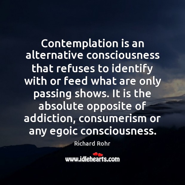 Contemplation is an alternative consciousness that refuses to identify with or feed Richard Rohr Picture Quote