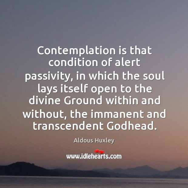 Contemplation is that condition of alert passivity, in which the soul lays Aldous Huxley Picture Quote
