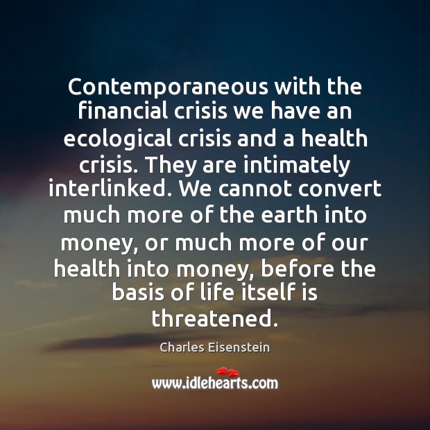 Contemporaneous with the financial crisis we have an ecological crisis and a Charles Eisenstein Picture Quote
