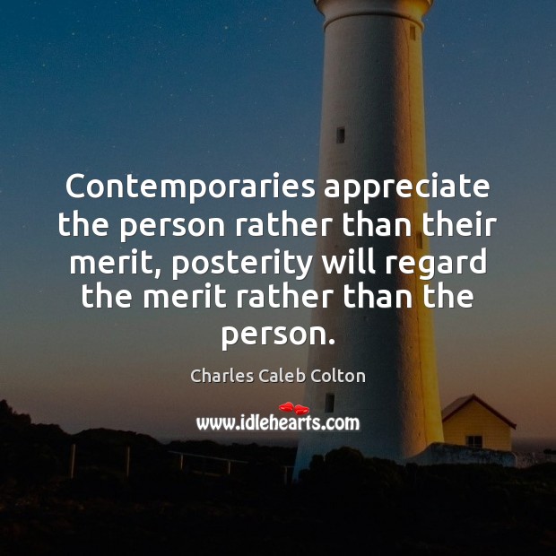 Contemporaries appreciate the person rather than their merit, posterity will regard the Image