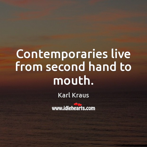 Contemporaries live from second hand to mouth. Karl Kraus Picture Quote