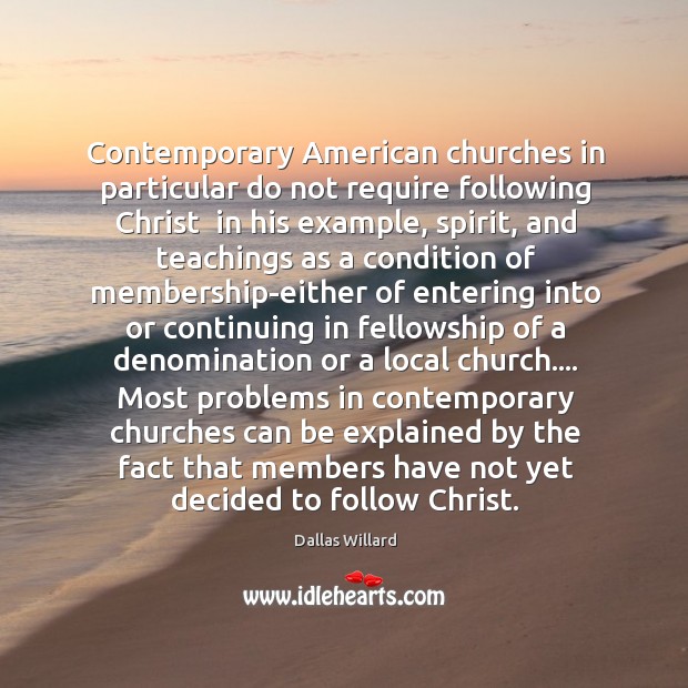 Contemporary American churches in particular do not require following Christ 	in his Dallas Willard Picture Quote