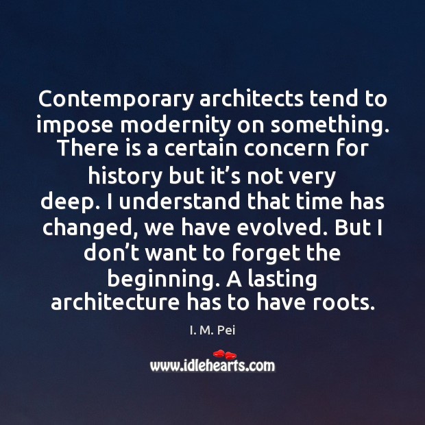 Contemporary architects tend to impose modernity on something. There is a certain I. M. Pei Picture Quote