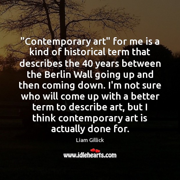 “Contemporary art” for me is a kind of historical term that describes Liam Gillick Picture Quote