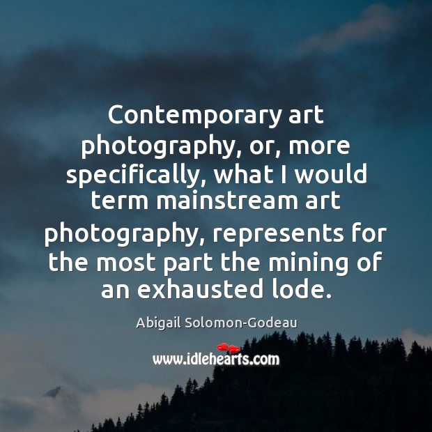 Contemporary art photography, or, more specifically, what I would term mainstream art Abigail Solomon-Godeau Picture Quote