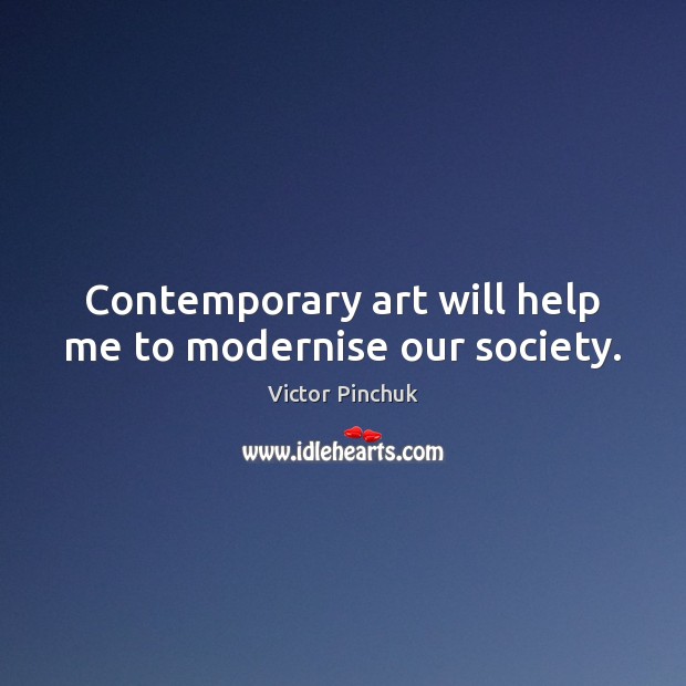 Contemporary art will help me to modernise our society. Victor Pinchuk Picture Quote
