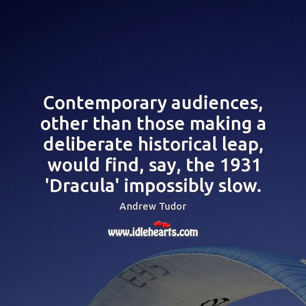 Contemporary audiences, other than those making a deliberate historical leap, would find, Andrew Tudor Picture Quote