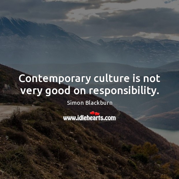 Contemporary culture is not very good on responsibility. Simon Blackburn Picture Quote