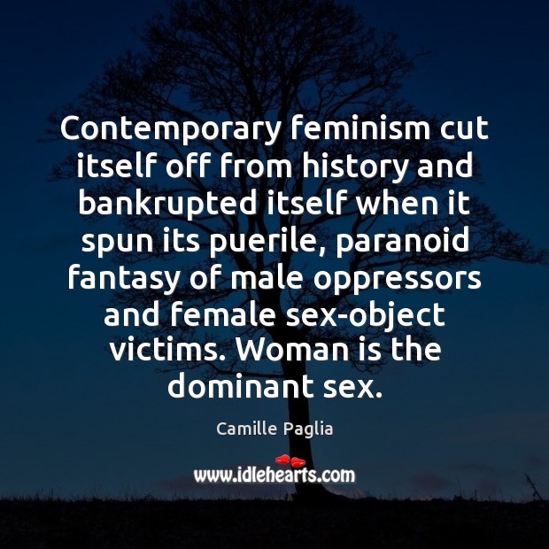 Contemporary feminism cut itself off from history and bankrupted itself when it Camille Paglia Picture Quote